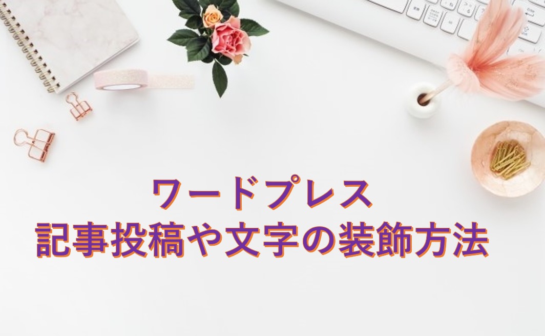 ワードプレスの記事投稿や文字の装飾方法 初心者向けに基本的な使い方を解説します Kotoko Official Blog